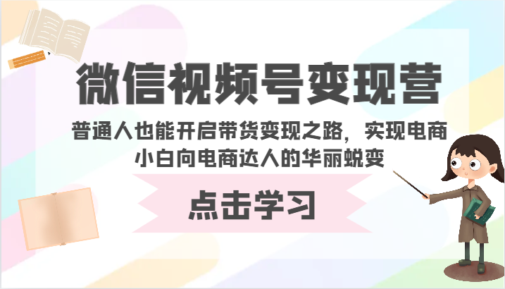 微信视频号变现营-普通人也能开启带货变现之路，实现电商小白向电商达人的华丽蜕变-365资源网