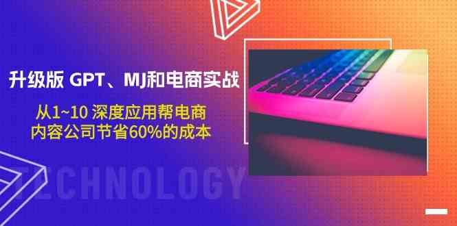 升级版GPT、MJ和电商实战，从1~10深度应用帮电商、内容公司节省60%的成本-365资源网