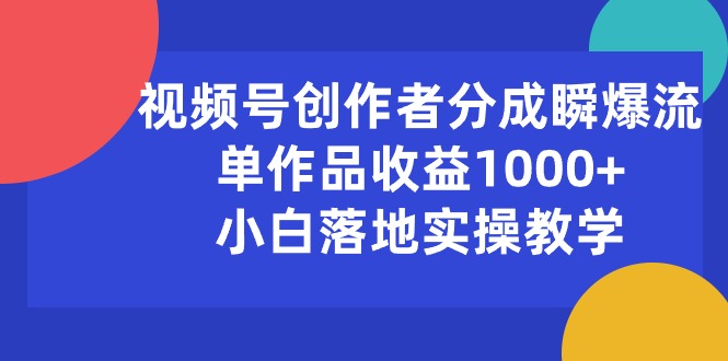 （10854期）视频号创作者分成瞬爆流，单作品收益1000+，小白落地实操教学-365资源网