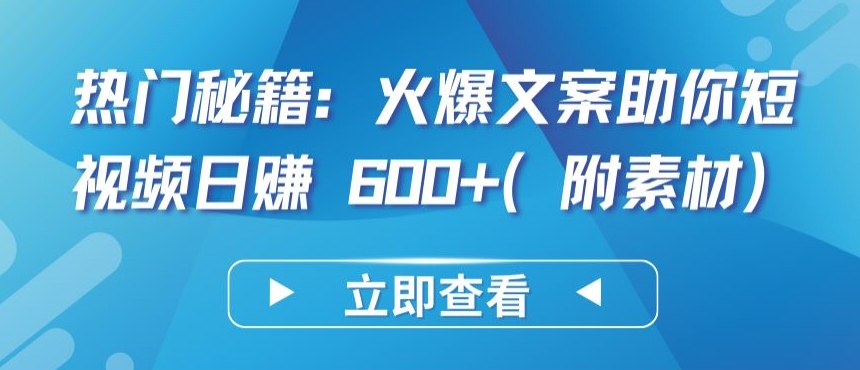 热门秘籍：火爆文案助你短视频日赚 600+(附素材)-365资源网