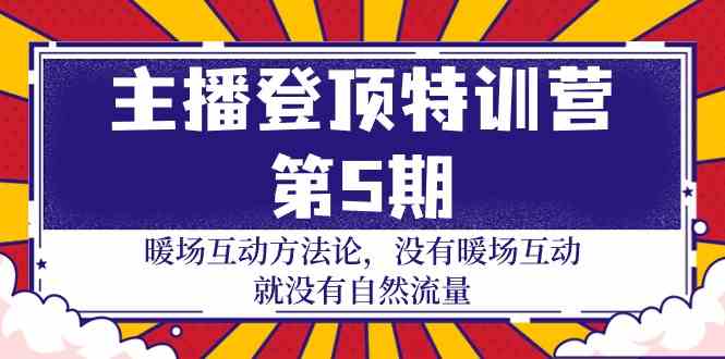 主播登顶特训营第5期：暖场互动方法论 没有暖场互动就没有自然流量（30节）-365资源网