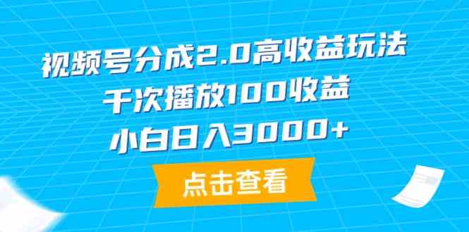 （9716期）视频号分成2.0高收益玩法，千次播放100收益，小白日入3000+-365资源网