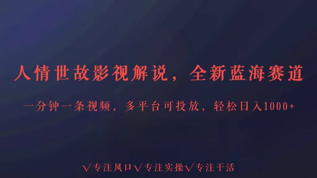 全新蓝海赛道人情世故解说，多平台投放轻松日入3000+-365资源网