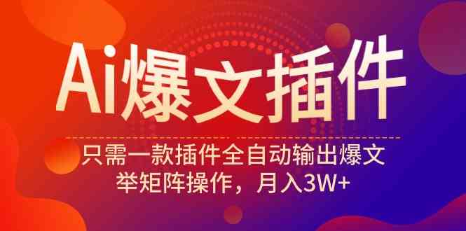 （9725期）Ai爆文插件，只需一款插件全自动输出爆文，举矩阵操作，月入3W+-365资源网