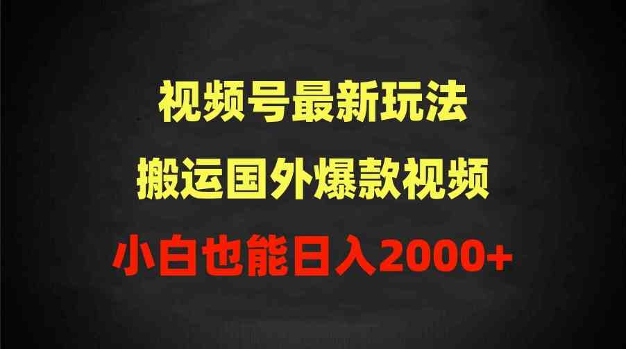 （9796期）2024视频号最新玩法，搬运国外爆款视频，100%过原创，小白也能日入2000+-365资源网