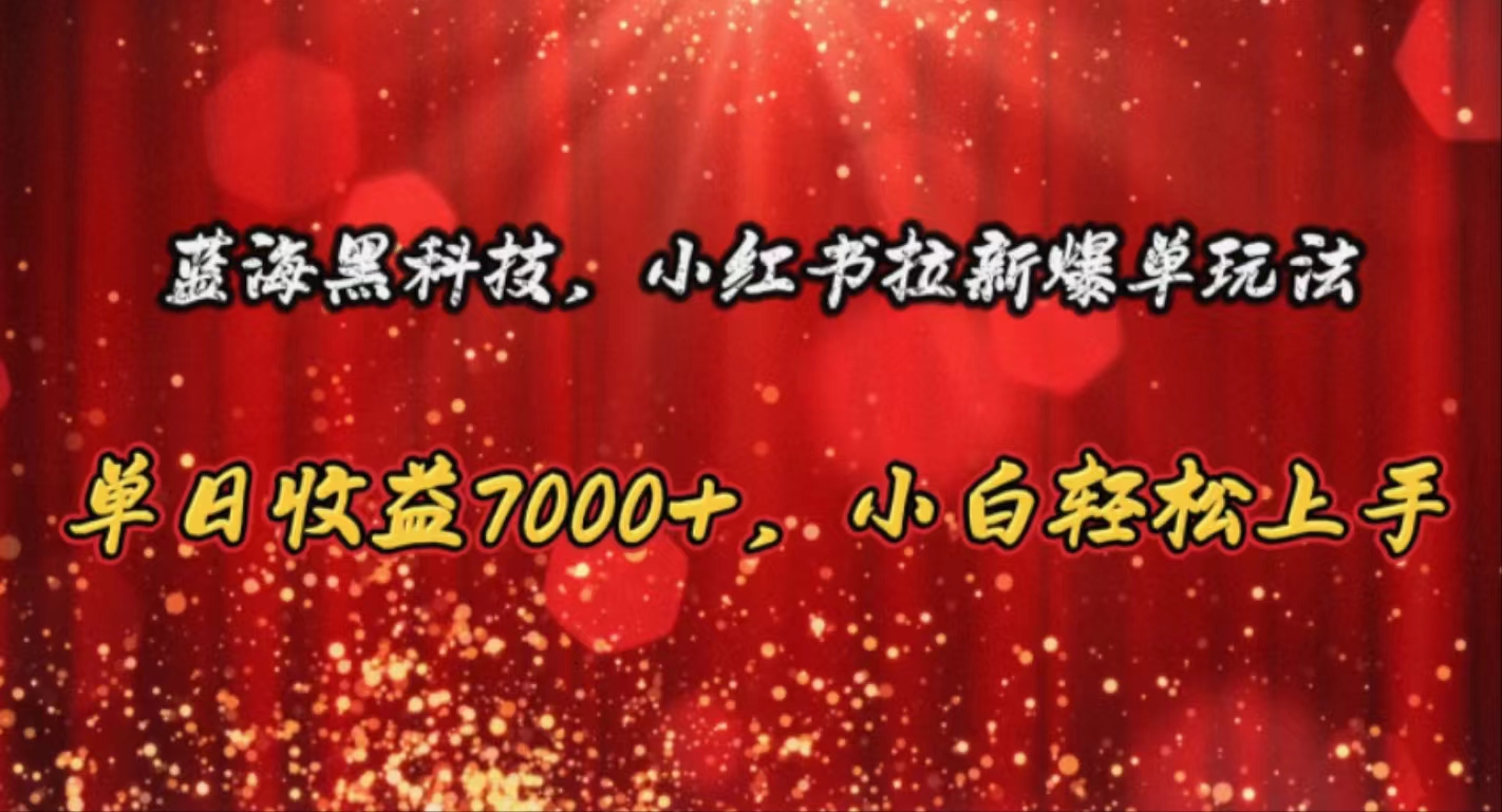 （10860期）蓝海黑科技，小红书拉新爆单玩法，单日收益7000+，小白轻松上手-365资源网