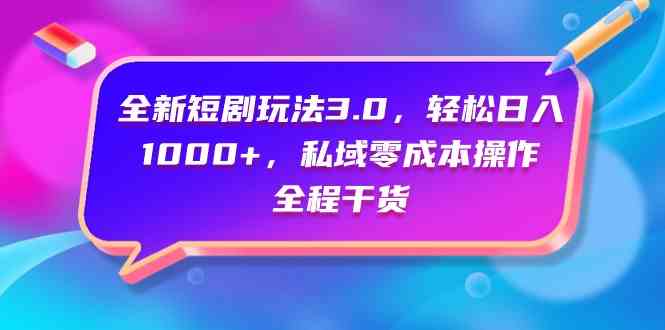 （9794期）全新短剧玩法3.0，轻松日入1000+，私域零成本操作，全程干货-365资源网