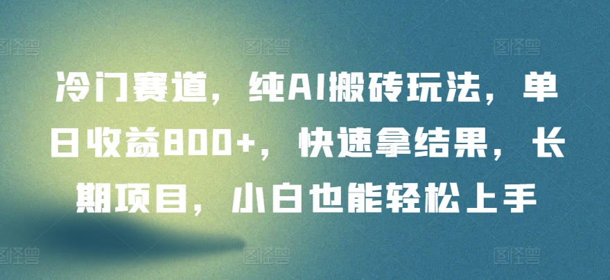 冷门赛道，纯AI搬砖玩法，单日收益800+，快速拿结果，长期项目，小白也能轻松上手-365资源网