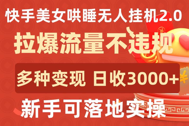 快手美女哄睡无人挂机2.0.拉爆流量不违规，多种变现途径，日收3000+，新手可落地实操-365资源网