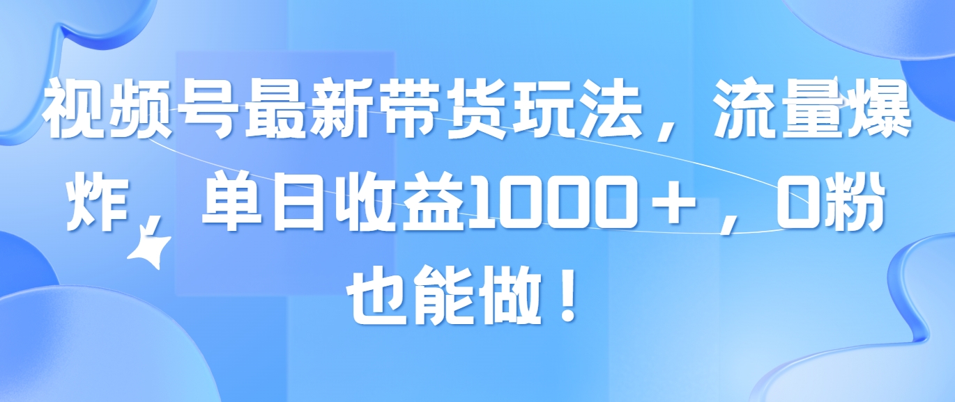 （10858期）视频号最新带货玩法，流量爆炸，单日收益1000＋，0粉也能做！-365资源网