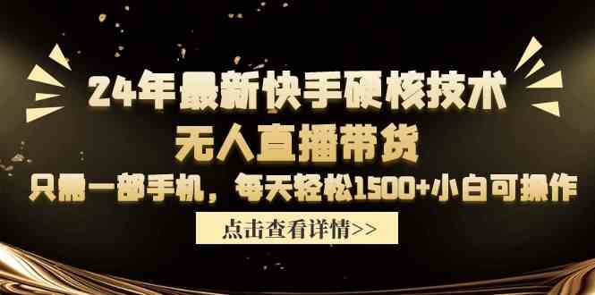 （9779期）24年最新快手硬核技术无人直播带货，只需一部手机 每天轻松1500+小白可操作-365资源网