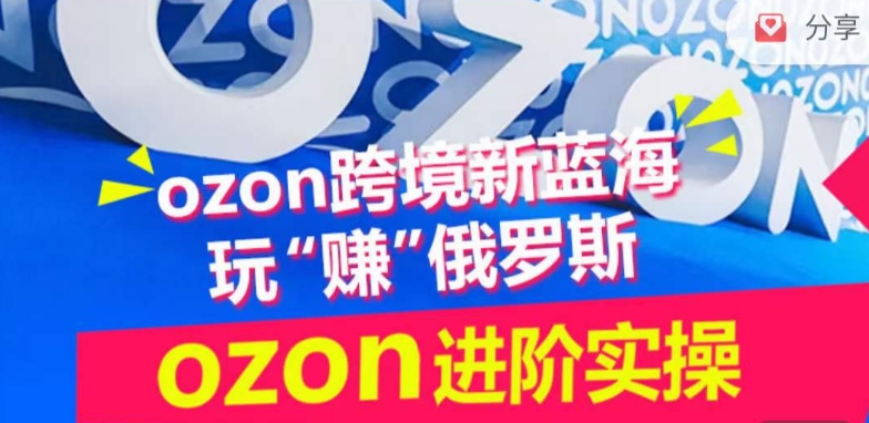 ozon跨境新蓝海玩“赚”俄罗斯，ozon进阶实操训练营-365资源网