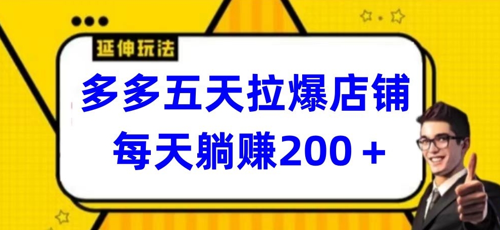 多多五天拉爆店铺，每天躺赚200+-365资源网