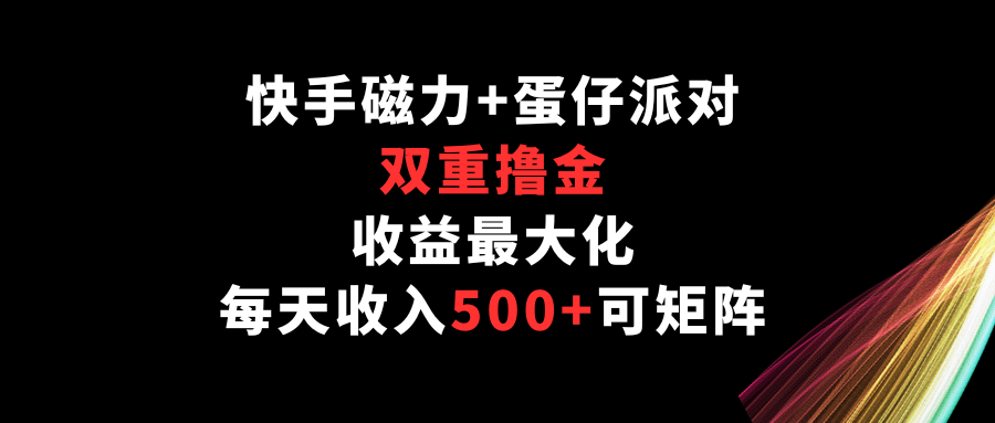 快手磁力+蛋仔派对，双重撸金，收益最大化，每天收入500+，可矩阵-365资源网