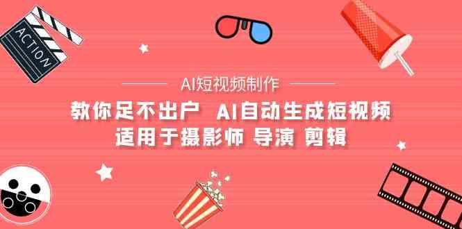 （9722期）【AI短视频制作】教你足不出户  AI自动生成短视频 适用于摄影师 导演 剪辑-365资源网