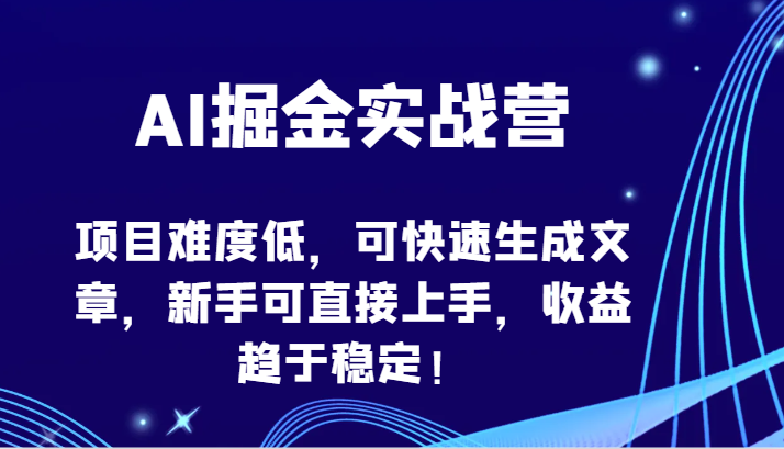 AI掘金实战营-项目难度低，可快速生成文章，新手可直接上手，收益趋于稳定！-365资源网