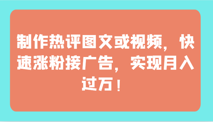 制作热评图文或视频，快速涨粉接广告，实现月入过万！-365资源网