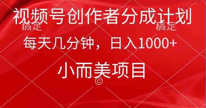 （9778期）视频号创作者分成计划，每天几分钟，收入1000+，小而美项目-365资源网