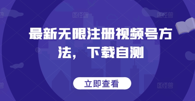 最新无限注册视频号方法，下载自测-365资源网