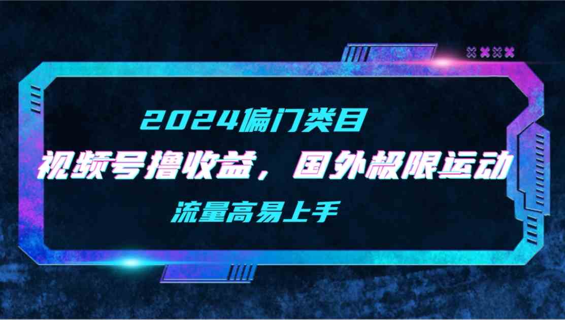 （9774期）【2024偏门类目】视频号撸收益，二创国外极限运动视频锦集，流量高易上手-365资源网