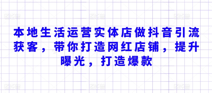 本地生活运营实体店做抖音引流获客，带你打造网红店铺，提升曝光，打造爆款-365资源网