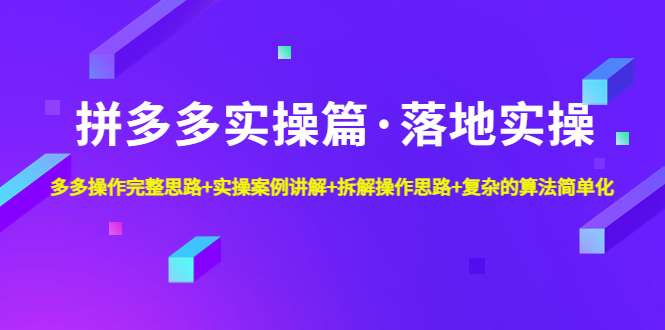 拼多多实操篇·落地实操 完整思路+实操案例+拆解操作思路+复杂的算法简单化-365资源网