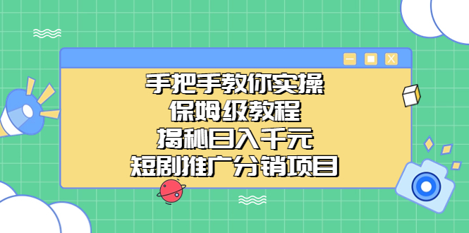 手把手教你实操！保姆级教程揭秘日入千元的短剧推广分销项目-365资源网