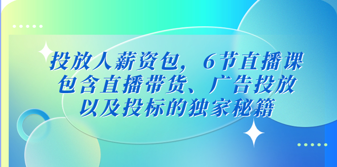 投放人薪资包，6节直播课，包含直播带货、广告投放、以及投标的独家秘籍-365资源网