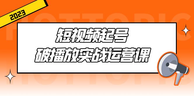 短视频起号·破播放实战运营课，用通俗易懂大白话带你玩转短视频-365资源网