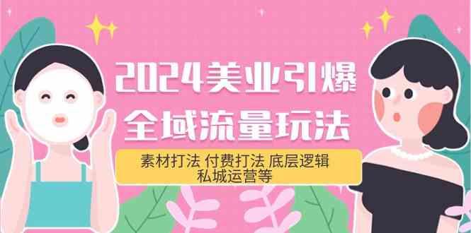 2024美业引爆全域流量玩法，素材打法 付费打法 底层逻辑 私城运营等(31节)-365资源网