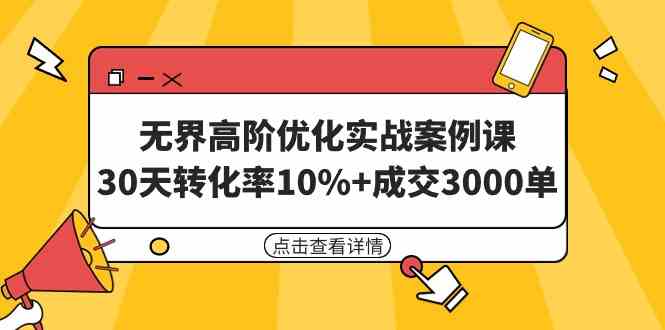 （9409期）无界高阶优化实战案例课，30天转化率10%+成交3000单（8节课）-365资源网