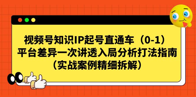 视频号-知识IP起号直通车（0-1）平台差异一次讲透入局分析打法指南-365资源网