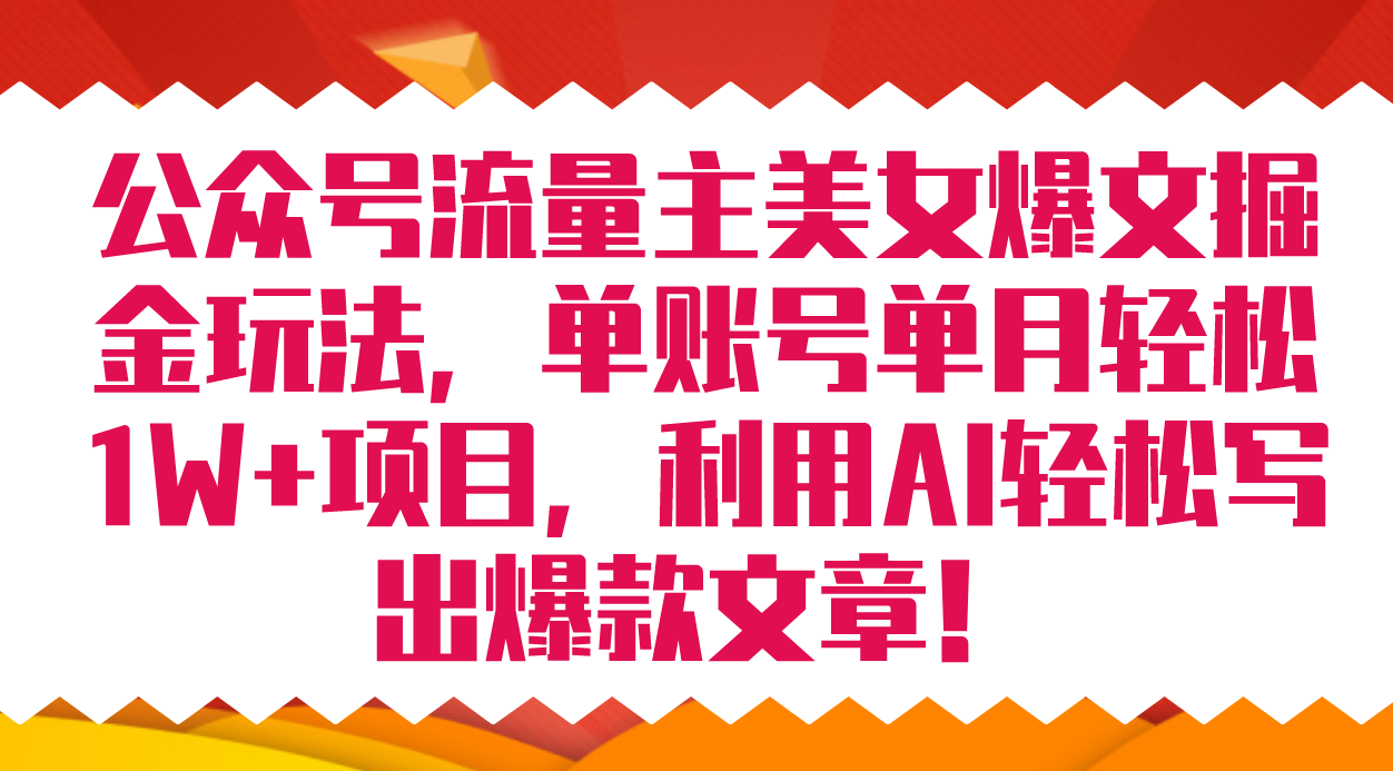 公众号流量主美女爆文掘金玩法 单账号单月轻松8000+利用AI轻松写出爆款文章-365资源网