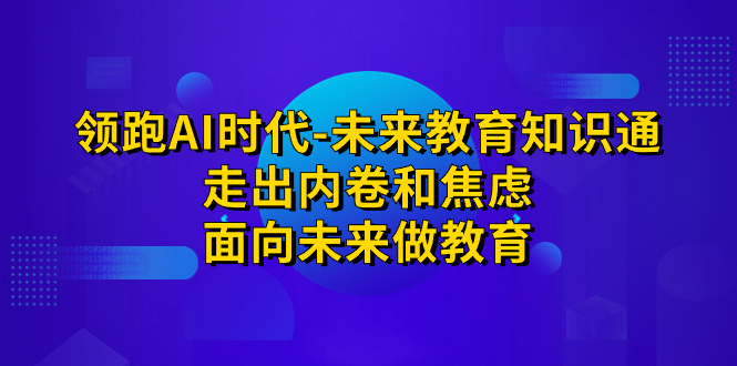 领跑·AI时代-未来教育·知识通：走出内卷和焦虑，面向未来做教育-365资源网