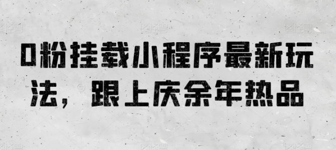 0粉挂载小程序最新玩法，跟上庆余年热品-365资源网