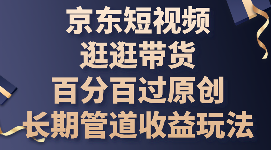 京东短视频逛逛带货，百分百过原创，长期管道收益玩法-365资源网