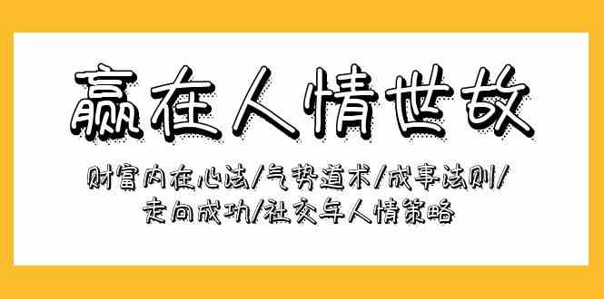 （9959期）赢在-人情世故：财富内在心法/气势道术/成事法则/走向成功/社交与人情策略-365资源网