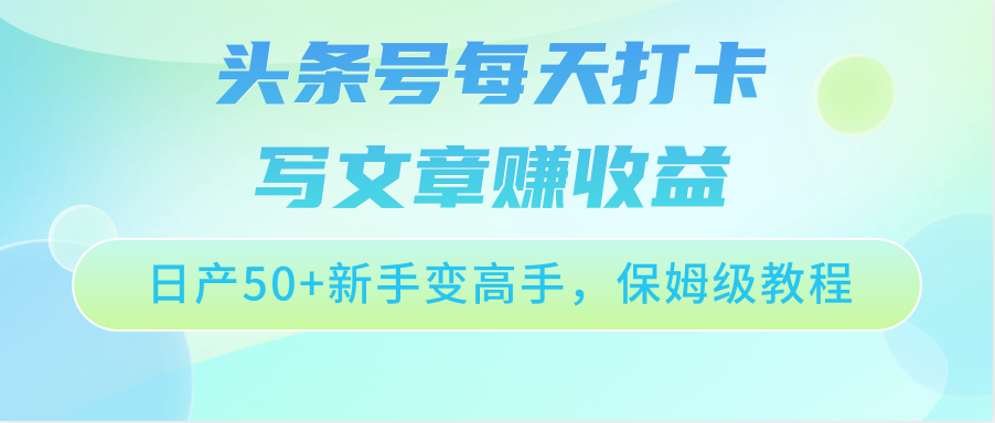 头条号每天打卡写文章赚收益，日产50+新手变高手，保姆级教程-365资源网