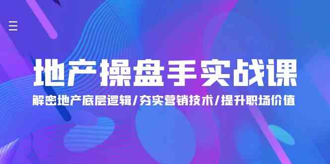 地产操盘手实战课：解密地产底层逻辑/夯实营销技术/提升职场价值（24节）-365资源网