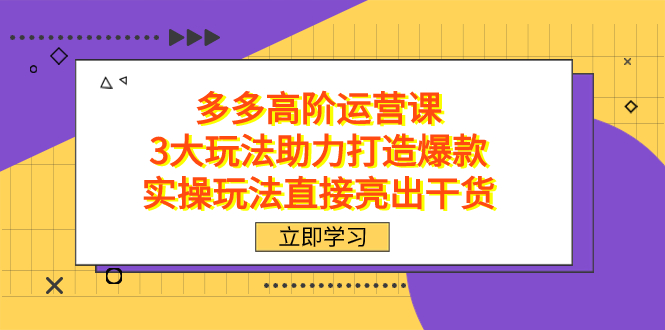 拼多多高阶·运营课，3大玩法助力打造爆款，实操玩法直接亮出干货-365资源网