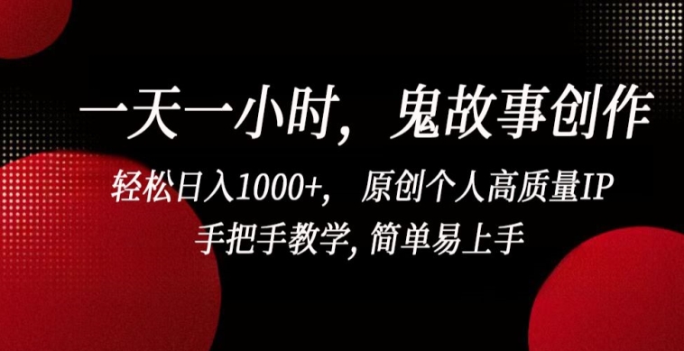 一天一小时，鬼故事创作， 轻松日入1000+， 原创个人高质量IP，手把手教学, 简单易上手-365资源网