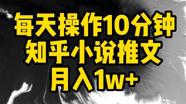 每天操作10分钟，知乎小说推文月入1w+-365资源网