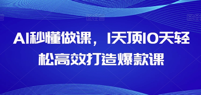 AI秒懂做课，1天顶10天轻松高效打造爆款课-365资源网