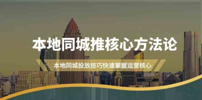 （9439期）本地同城·推核心方法论，本地同城投放技巧快速掌握运营核心（16节课）-365资源网