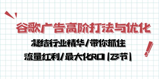 谷歌广告高阶打法与优化，凝结行业精华/带你抓住流量红利/最大化ROI(23节)-365资源网