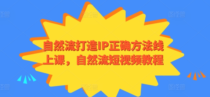 自然流打造IP正确方法线上课，自然流短视频教程-365资源网