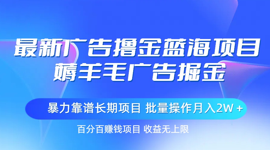 最新广告撸金蓝海项目，薅羊毛广告掘金 长期项目 批量操作月入2W＋-365资源网