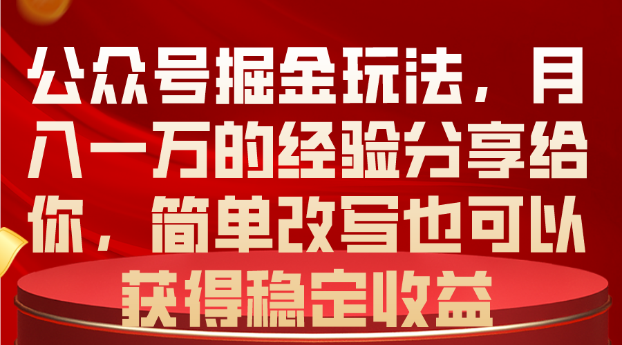 （10753期）公众号掘金玩法，月入一万的经验分享给你，简单改写也可以获得稳定收益-365资源网