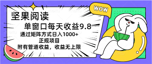 坚果阅读单窗口每天收益9.8通过矩阵方式日入1000+正规项目附有管道收益-365资源网