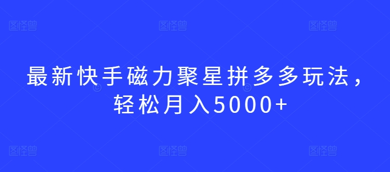 最新快手磁力聚星拼多多玩法，轻松月入5000+-365资源网